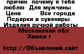 100 причин, почему я тебя люблю. Для мужчины. › Цена ­ 700 - Все города Подарки и сувениры » Изделия ручной работы   . Московская обл.,Химки г.